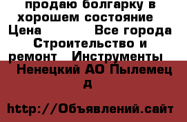 продаю болгарку в хорошем состояние › Цена ­ 1 500 - Все города Строительство и ремонт » Инструменты   . Ненецкий АО,Пылемец д.